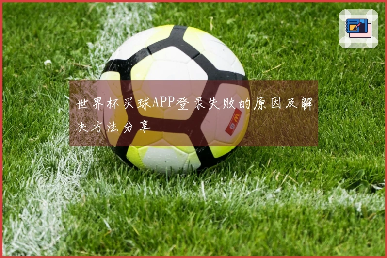 世界杯买球APP登录失败的原因及解决方法分享