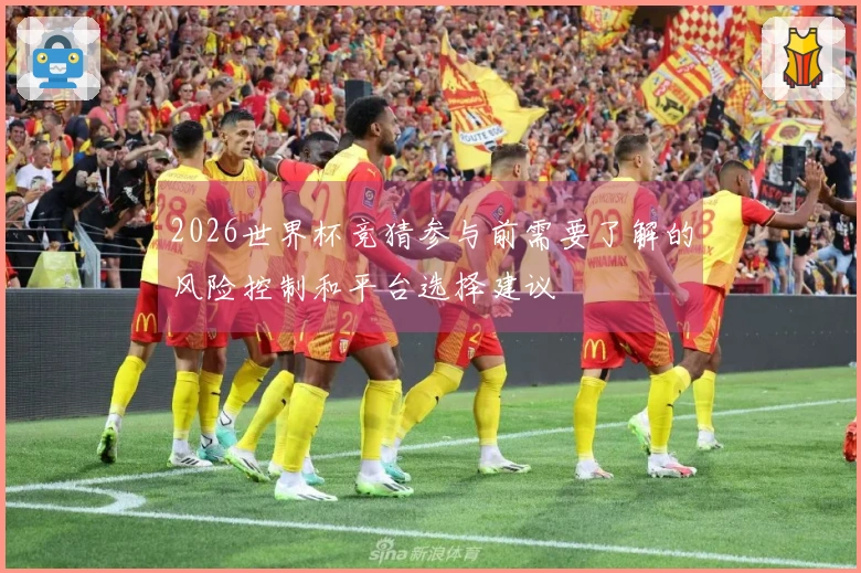 2026世界杯竞猜参与前需要了解的风险控制和平台选择建议