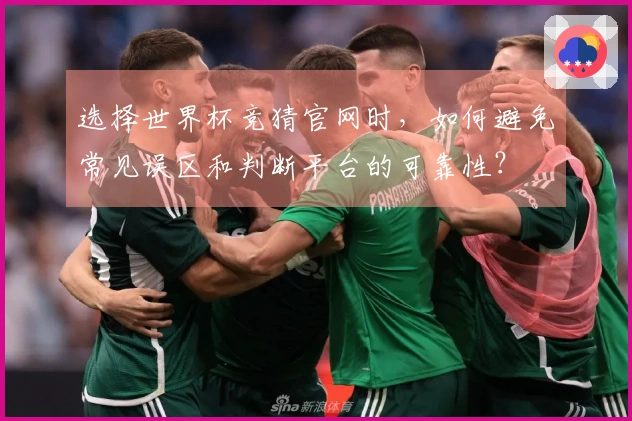 选择世界杯竞猜官网时，如何避免常见误区和判断平台的可靠性？