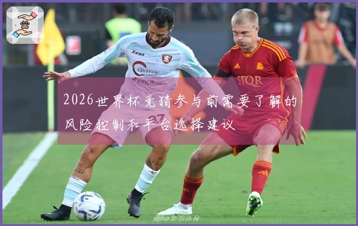 2026世界杯竞猜参与前需要了解的风险控制和平台选择建议