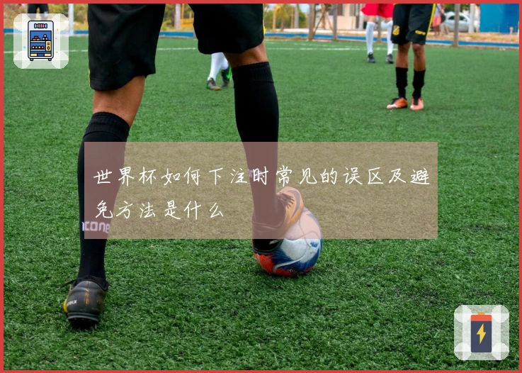 世界杯如何下注时常见的误区及避免方法是什么