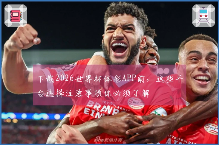 下载2026世界杯体彩APP前，这些平台选择注意事项你必须了解