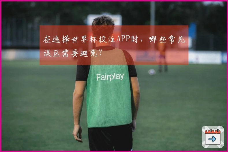 在选择世界杯投注APP时，哪些常见误区需要避免？